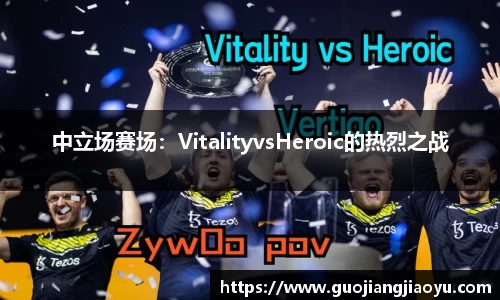 中立场赛场：VitalityvsHeroic的热烈之战
