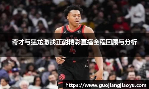 奇才与猛龙激战正酣精彩直播全程回顾与分析