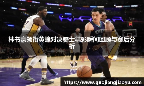 林书豪领衔黄蜂对决骑士精彩瞬间回顾与赛后分析