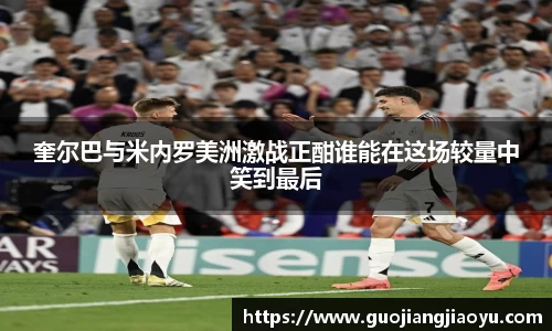 奎尔巴与米内罗美洲激战正酣谁能在这场较量中笑到最后